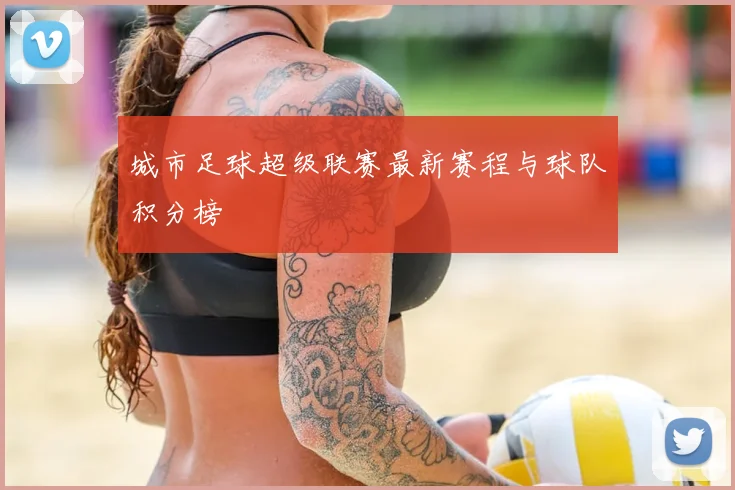 城市足球超级联赛最新赛程与球队积分榜