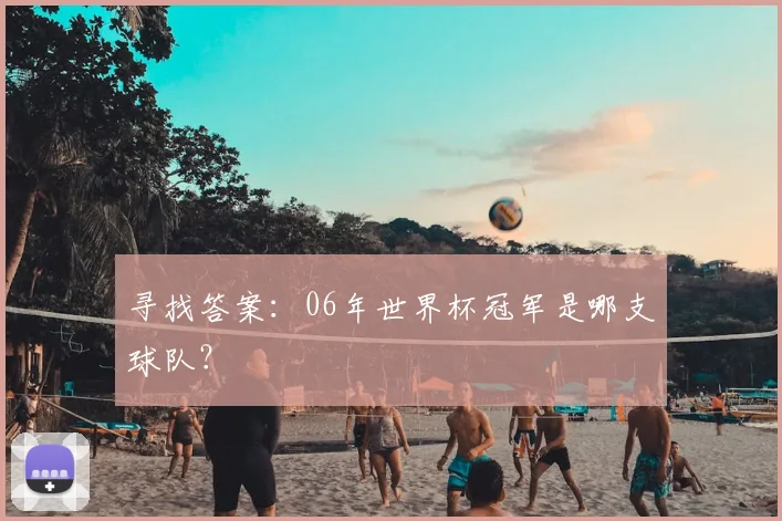 寻找答案：06年世界杯冠军是哪支球队？