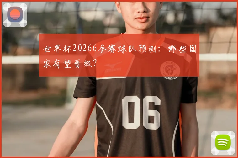 世界杯20266参赛球队预测：哪些国家有望晋级？