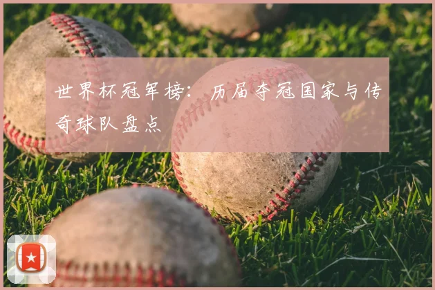 世界杯冠军榜：历届夺冠国家与传奇球队盘点