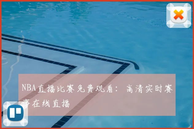 NBA直播比赛免费观看：高清实时赛事在线直播