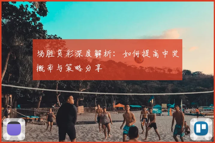 场胜负彩深度解析：如何提高中奖概率与策略分享