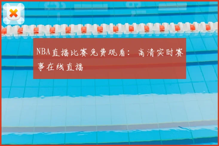 NBA直播比赛免费观看：高清实时赛事在线直播