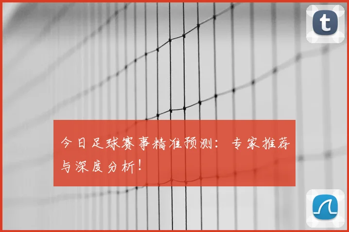 今日足球赛事精准预测：专家推荐与深度分析！
