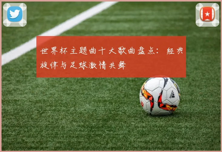 世界杯主题曲十大歌曲盘点：经典旋律与足球激情共舞