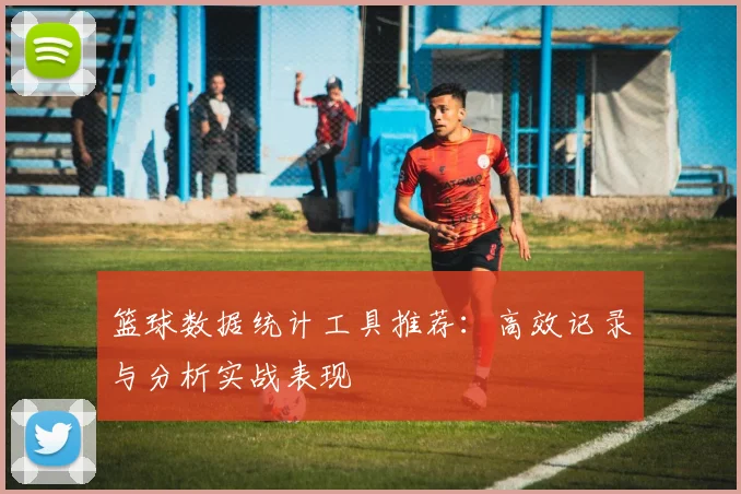 篮球数据统计工具推荐：高效记录与分析实战表现